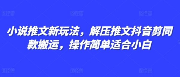 小说推文新玩法，解压推文抖音剪同款搬运，操作简单适合小白-副业资源站