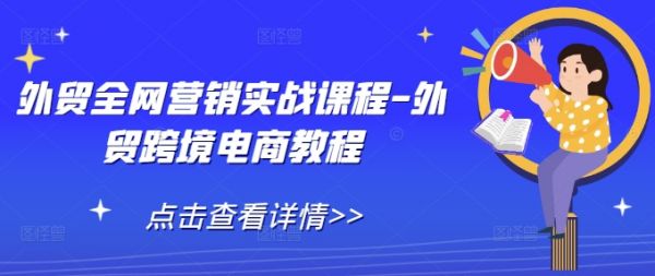 外贸全网营销实战课程-外贸跨境电商教程-副业资源站