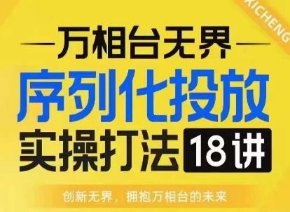 【万相台无界】序列化投放实操18讲线上实战班，淘系电商人的必修课-副业资源站