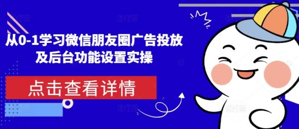 从0-1学习微信朋友圈广告投放及后台功能设置实操-副业资源站