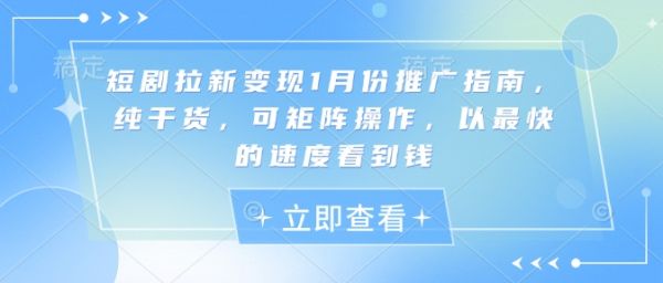 短剧拉新变现1月份推广指南，纯干货，可矩阵操作，以最快的速度看到钱-副业资源站