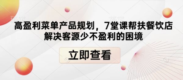 高盈利菜单产品规划，7堂课帮扶餐饮店解决客源少不盈利的困境-副业资源站