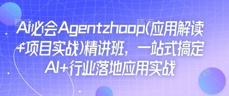 Ai必会Agent(应用解读+项目实战)精讲班，一站式搞定AI+行业落地应用实战-副业资源站