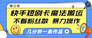 快手短剧卡魔法搬运,不看粉丝数,暴力操作,几分钟一条作品,小白也能快速上手-副业资源站