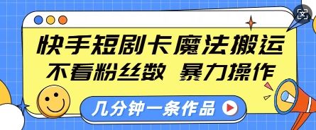 快手短剧卡魔法搬运，不看粉丝数，暴力操作，几分钟一条作品，小白也能快速上手-副业资源站