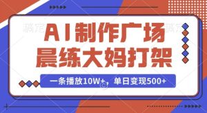AI制作广场晨练大妈打架,一条播放10W+,单日变现多张【揭秘】-副业资源站