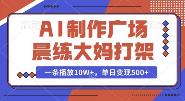 AI制作广场晨练大妈打架，一条播放10W+，单日变现多张【揭秘】-副业资源站