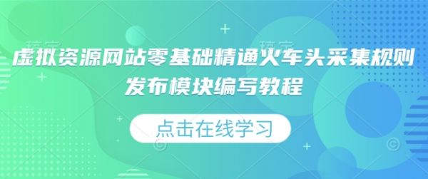 虚拟资源网站零基础精通火车头采集规则发布模块编写教程-副业资源站