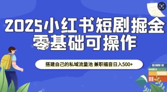 2025小红书短剧掘金，搭建自己的私域流量池，兼职福音日入5张-副业资源站