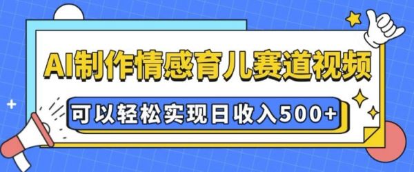 AI 制作情感育儿赛道视频，可以轻松实现日收入5张【揭秘】-副业资源站