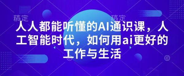 人人都能听懂的AI通识课，人工智能时代，如何用ai更好的工作与生活-副业资源站