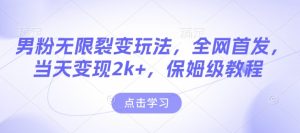 男粉无限裂变玩法,全网首发,当天变现2k+,保姆级教程【永久更新】【揭秘】-副业资源站