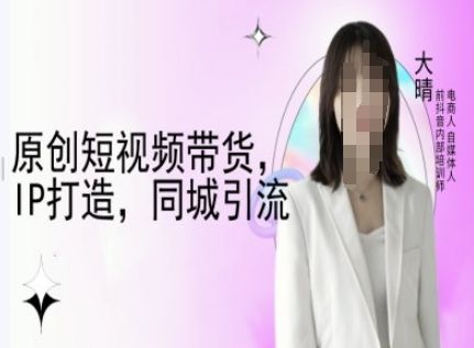 原创短视频带货，IP打造，同城引流-大晴自媒体教程-副业资源站