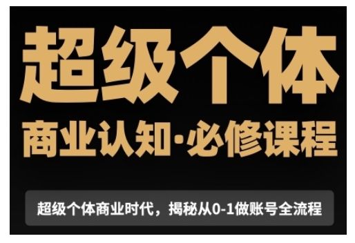 超级个体商业认知觉醒视频课，商业认知·必修课程揭秘从0-1账号全流程-副业资源站