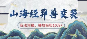 山海经异兽变装,玩法升级,播放轻松10万+-副业资源站