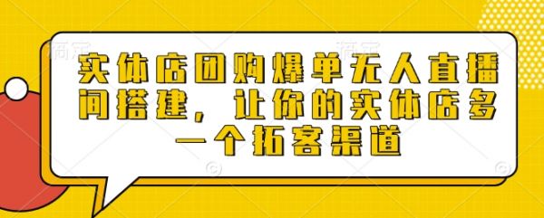 实体店团购爆单无人直播间搭建，让你的实体店多一个拓客渠道-副业资源站