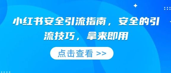 小红书安全引流指南，安全的引流技巧，拿来即用-副业资源站