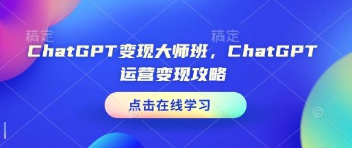 ChatGPT变现大师班，ChatGPT运营变现攻略-副业资源站