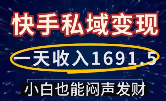 一天收入1691.5，快手私域变现，小白也能闷声发财-副业资源站