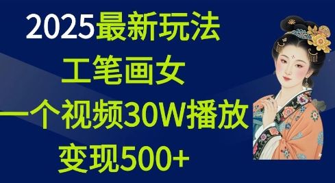 2025最新玩法，工笔画美女，一个视频30万播放变现500+-副业资源站