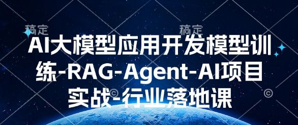 AI大模型应用开发模型训练-RAG-Agent-AI项目实战-行业落地课