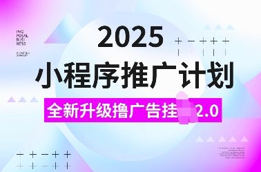 2025小程序推广计划,全新升级撸广告挂JI2.0玩法,日入多张,小白可做【揭秘】
