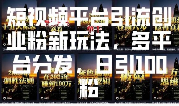 短视频平台引流创业粉新玩法,多平台分发,日引100粉