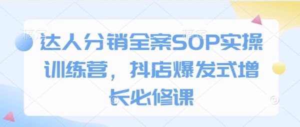 达人分销全案SOP实操训练营，抖店爆发式增长必修课-副业资源站