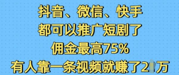 抖音微信快手都可以推广短剧了,佣金最高75%,有人靠一条视频就挣了2W