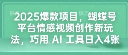 2025爆款项目，蝴蝶号平台情感视频创作新玩法，巧用 AI 工具日入4张-副业资源站