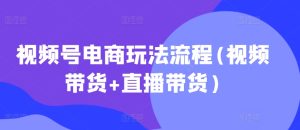 视频号电商玩法流程,视频带货+直播带货【更新2025年1月】-副业资源站