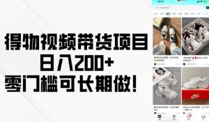 得物视频带货项目,日入200+,零门槛可长期做!-副业资源站