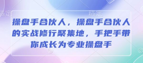 操盘手合伙人，操盘手合伙人的实战修行聚集地，手把手带你成长为专业操盘手-副业资源站