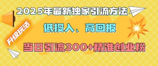 2025年最新独家引流方法，低投入高回报？当日引流300+精准创业粉-副业资源站