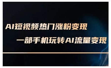 AI短视频热门涨粉变现课，AI数字人制作短视频超级变现实操课，一部手机玩转短视频变现-副业资源站