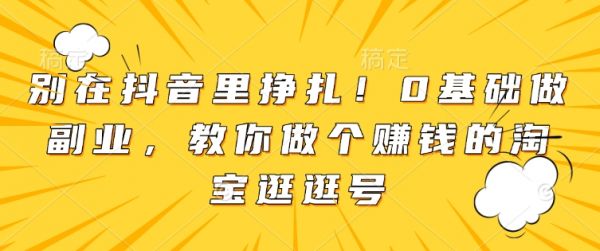 别在抖音里挣扎！0基础做副业，教你做个赚钱的淘宝逛逛号-副业资源站