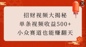招财视频大揭秘:单条视频收益500+,小众赛道也能挣翻天!-副业资源站