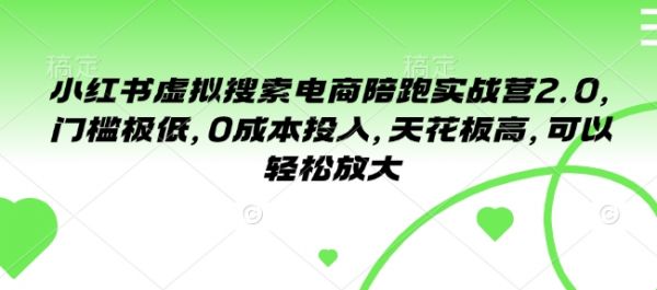 小红书虚拟搜索电商陪跑实战营2.0,门槛极低,0成本投入,天花板高,可以轻松放大