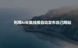 利用AI采集线报发布到自己网站-副业资源站