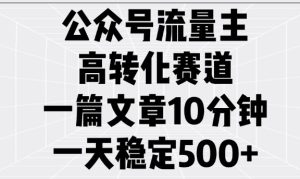 公众号流量主高转化赛道，一篇文章10分钟，一天稳定5张-副业资源站