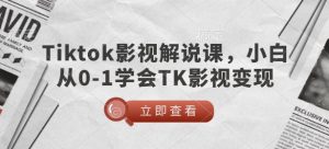 TikTok影视解说课,小白从0-1学会TK影视变现-副业资源站