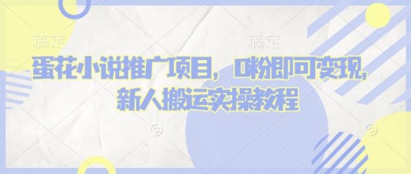 蛋花小说推文项目，0粉即可变现，新人搬运实操教程-副业资源站