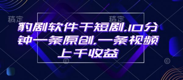 豹剧软件干短剧，10分钟一条原创，爆一条视频上千收益-副业资源站