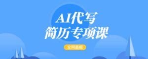 AI代写简历专项课,全网最全面的最简单的简历修改教程,一单15-50元,首月盈利5000+-副业资源站