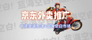 京东外卖推广项目_蓝海市场+推广思路+申请渠道【揭秘】-副业资源站