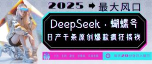DeepSeek+蝴蝶号，2025年最大风口，日产千条原创爆款，轻松月入破W-副业资源站