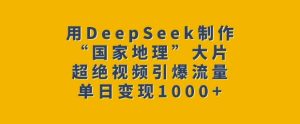 用DeepSeek制作“国家地理”大片，超绝视频引爆流量，单日变现多张-副业资源站