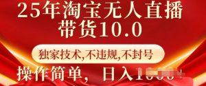 25年淘宝无人直播带货10.0 独家技术,不违规,不封号,操作简单,日入多张【揭秘】-副业资源站