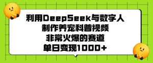 利用DeepSeek与数字人制作养宠科普视频，非常火爆的赛道，单日变现多张-副业资源站