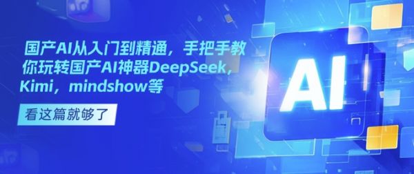 国产AI从入门到精通，手把手教你玩转国产AI神器DeepSeek，Kimi，mindshow等-副业资源站